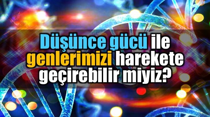 genetik-bilgi-dusunce-gucu-genleri-harekete-gecirmek-aktivasyon[1]
